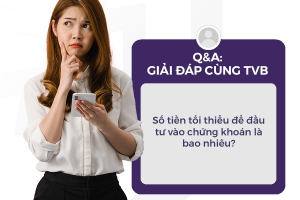 Q&A - GIẢI ĐÁP CÙNG TVB: Số tiền tối thiểu đề đầu tư vào chứng khoán là bao nhiêu?